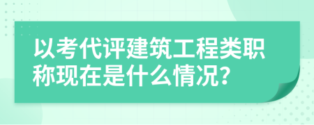 以考代评建筑工程类职称现在是什么情况？