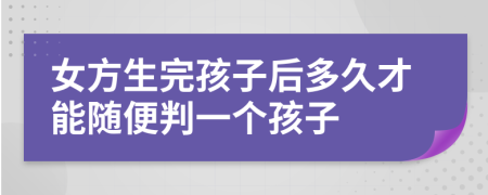 女方生完孩子后多久才能随便判一个孩子