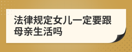 法律规定女儿一定要跟母亲生活吗