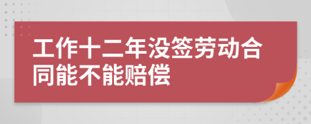 工作十二年没签劳动合同能不能赔偿