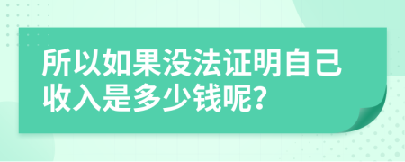 所以如果没法证明自己收入是多少钱呢？