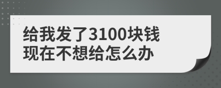 给我发了3100块钱现在不想给怎么办