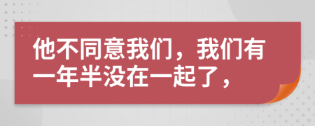 他不同意我们，我们有一年半没在一起了，