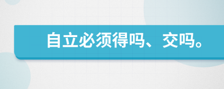 自立必须得吗、交吗。