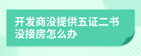 开发商没提供五证二书没接房怎么办