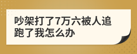 吵架打了7万六被人追跑了我怎么办