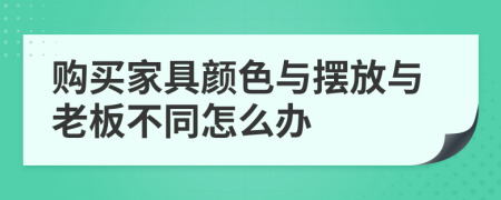 购买家具颜色与摆放与老板不同怎么办