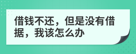 借钱不还，但是没有借据，我该怎么办