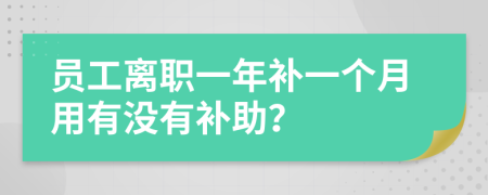 员工离职一年补一个月用有没有补助？