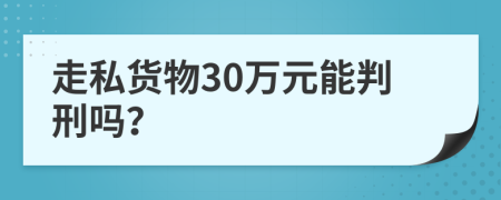 走私货物30万元能判刑吗？
