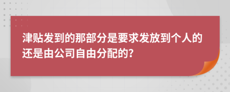 津贴发到的那部分是要求发放到个人的还是由公司自由分配的？