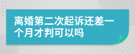 离婚第二次起诉还差一个月才判可以吗