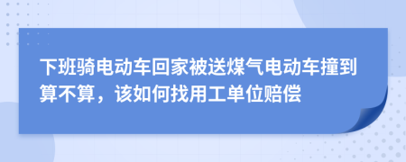 下班骑电动车回家被送煤气电动车撞到算不算，该如何找用工单位赔偿