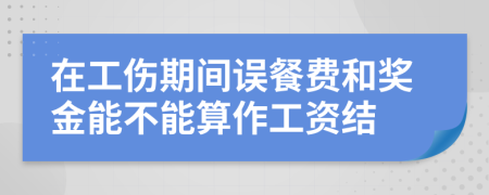 在工伤期间误餐费和奖金能不能算作工资结