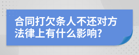 合同打欠条人不还对方法律上有什么影响?