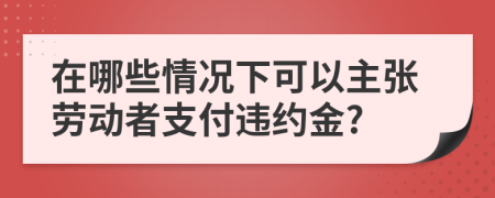 在哪些情况下可以主张劳动者支付违约金?
