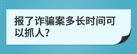 报了诈骗案多长时间可以抓人？