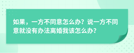 如果，一方不同意怎么办？说一方不同意就没有办法离婚我该怎么办？
