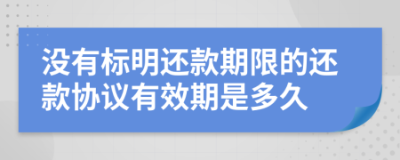 没有标明还款期限的还款协议有效期是多久