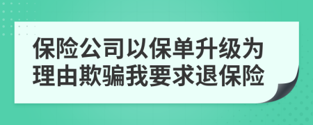 保险公司以保单升级为理由欺骗我要求退保险