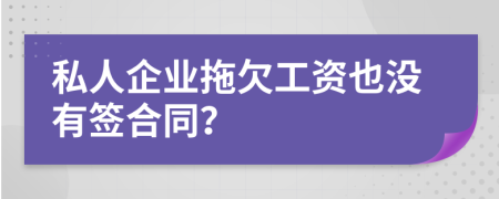 私人企业拖欠工资也没有签合同？