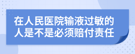 在人民医院输液过敏的人是不是必须赔付责任