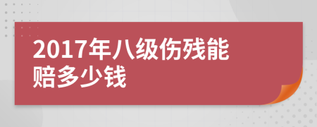 2017年八级伤残能赔多少钱