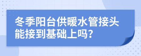 冬季阳台供暖水管接头能接到基础上吗？