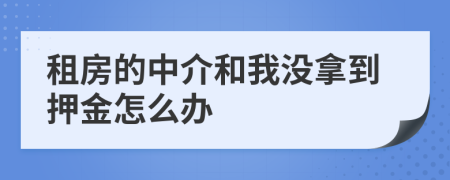 租房的中介和我没拿到押金怎么办