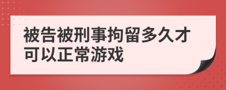 被告被刑事拘留多久才可以正常游戏