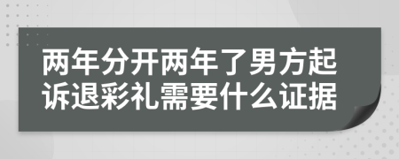 两年分开两年了男方起诉退彩礼需要什么证据