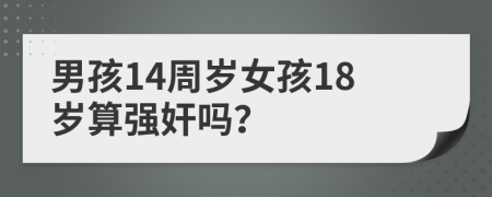 男孩14周岁女孩18岁算强奸吗？