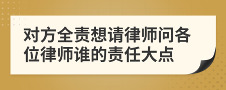 对方全责想请律师问各位律师谁的责任大点