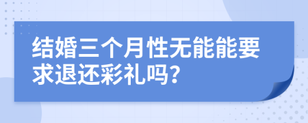 结婚三个月性无能能要求退还彩礼吗？