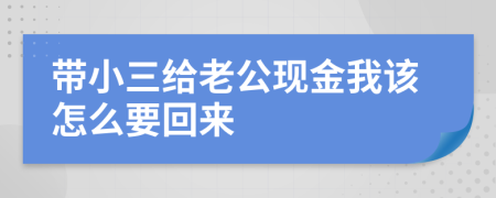 带小三给老公现金我该怎么要回来