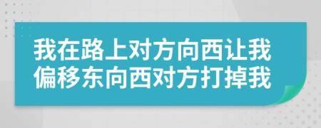 我在路上对方向西让我偏移东向西对方打掉我