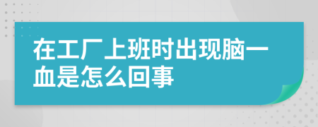 在工厂上班时出现脑一血是怎么回事