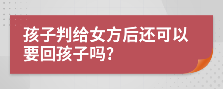 孩子判给女方后还可以要回孩子吗？