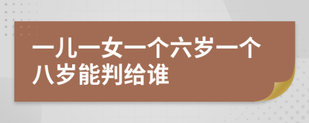 一儿一女一个六岁一个八岁能判给谁