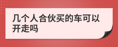 几个人合伙买的车可以开走吗