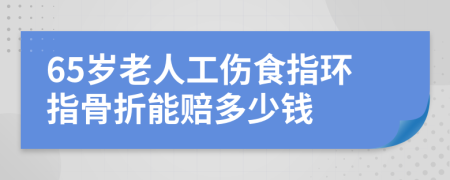 65岁老人工伤食指环指骨折能赔多少钱