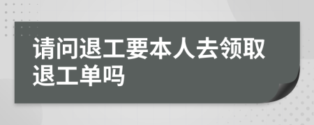 请问退工要本人去领取退工单吗