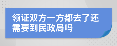 领证双方一方都去了还需要到民政局吗