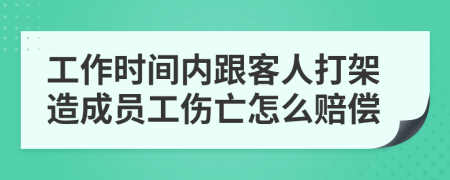 工作时间内跟客人打架造成员工伤亡怎么赔偿