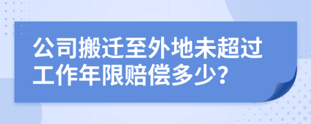 公司搬迁至外地未超过工作年限赔偿多少？