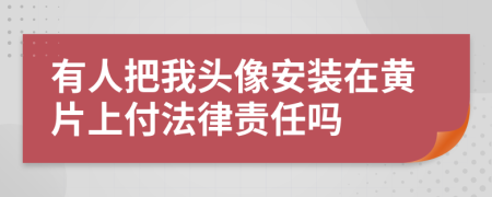 有人把我头像安装在黄片上付法律责任吗