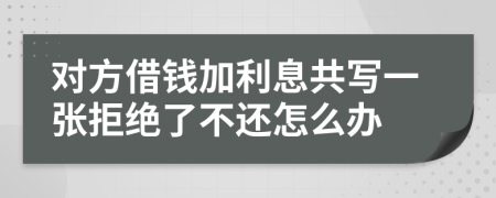 对方借钱加利息共写一张拒绝了不还怎么办