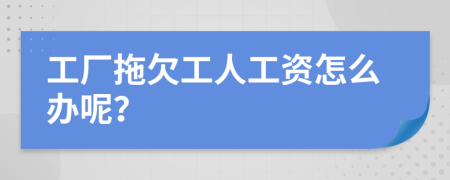 工厂拖欠工人工资怎么办呢？