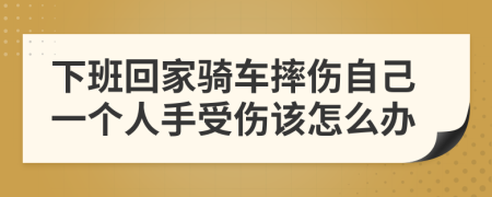 下班回家骑车摔伤自己一个人手受伤该怎么办