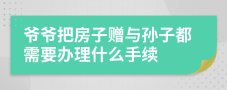 爷爷把房子赠与孙子都需要办理什么手续